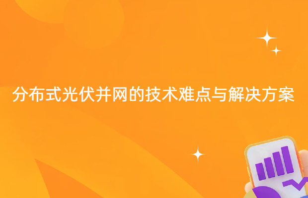 分布式光伏并网的技术难点与解决方案