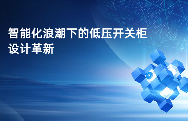 智能化浪潮下的低压开关柜设计革新