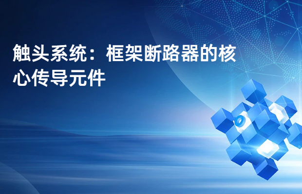 触头系统：框架断路器的核心传导元件