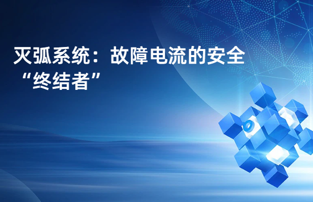 灭弧系统：故障电流的安全“终结者”