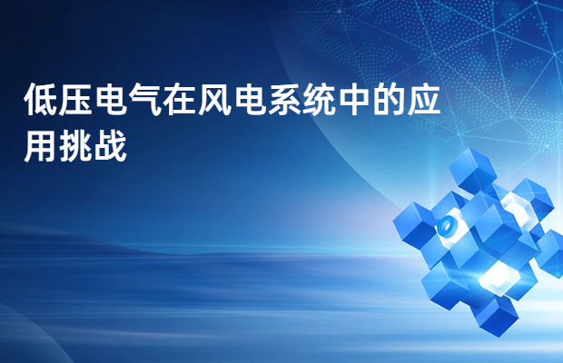 低压电气在风电系统中的应用挑战
