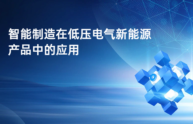 智能制造在低压电气新能源产品中的应用