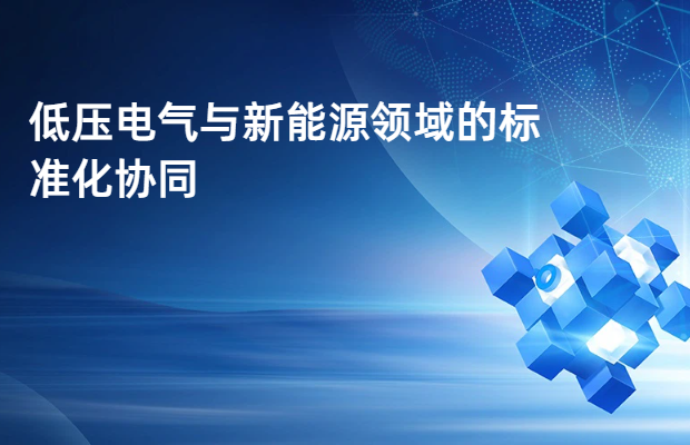 低压电气与新能源领域的标准化协同