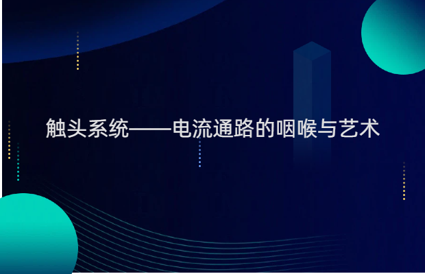 触头系统——电流通路的咽喉与艺术