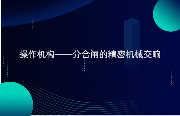 操作机构——分合闸的精密机械交响
