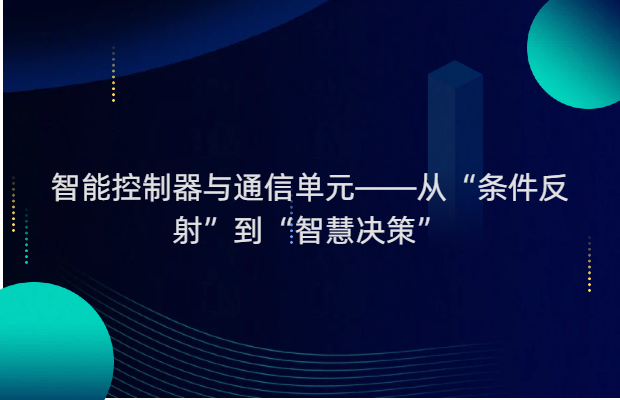智能控制器与通信单元——从“条件反射”到“智慧决策”