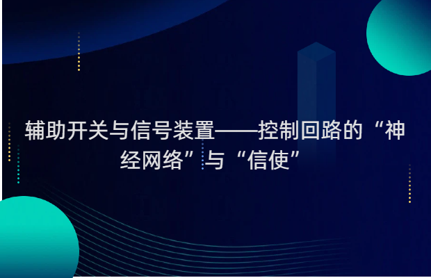 辅助开关与信号装置——控制回路的“神经网络”与“信使”