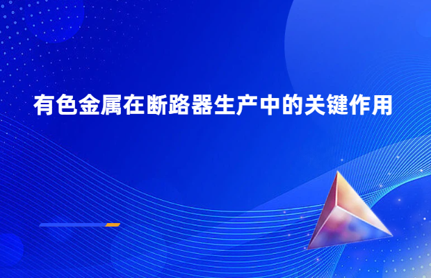 有色金属在断路器生产中的关键作用