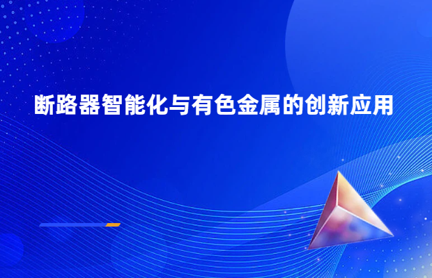 断路器智能化与有色金属的创新应用