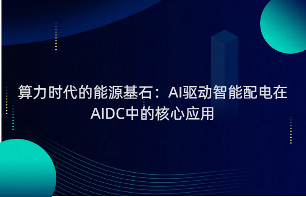 算力时代的能源基石：AI驱动智能配电在AIDC中的核心应用