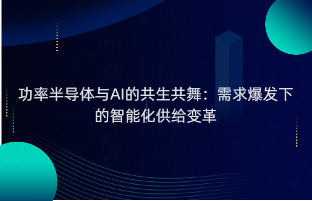 功率半导体与AI的共生共舞：需求爆发下的智能化供给变革