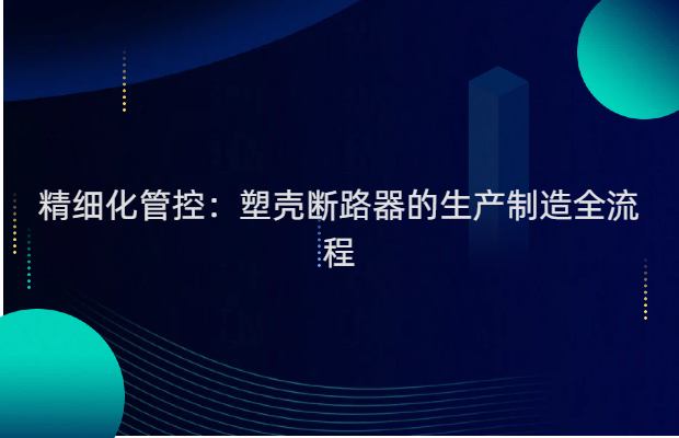 精细化管控：塑壳断路器的生产制造全流程
