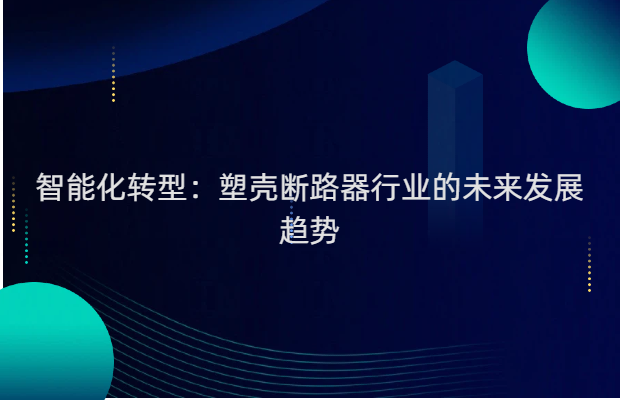 智能化转型：塑壳断路器行业的未来发展趋势
