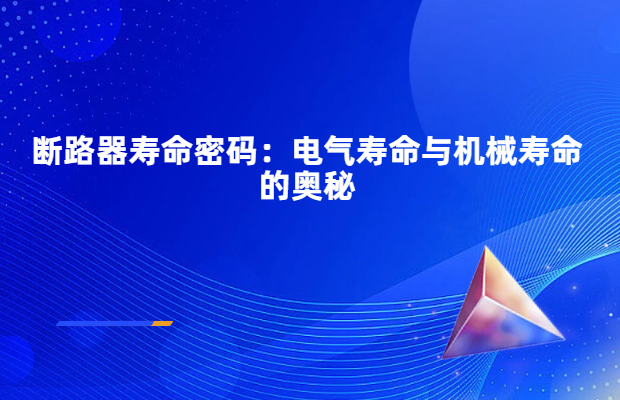 断路器寿命密码：电气寿命与机械寿命的奥秘