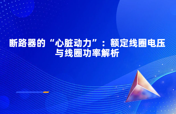 断路器的“心脏动力”：额定线圈电压与线圈功率解析