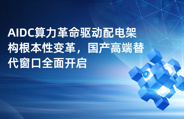 AIDC算力革命驱动配电架构根本性变革，国产高端替代窗口全面开启